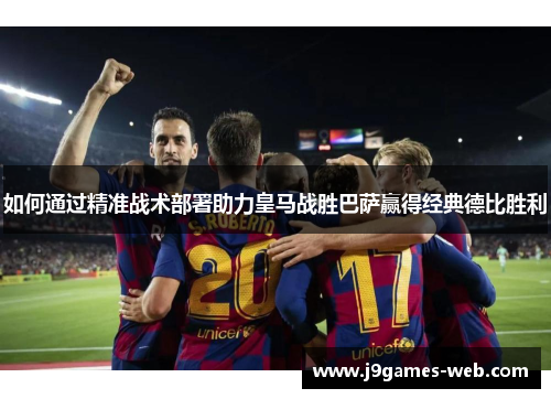如何通过精准战术部署助力皇马战胜巴萨赢得经典德比胜利