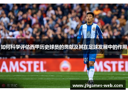 如何科学评估西甲历史球员的贡献及其在足球发展中的作用