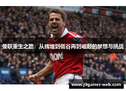 曼联重生之路：从辉煌到低谷再到崛起的梦想与挑战