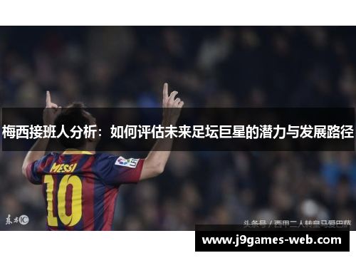 梅西接班人分析：如何评估未来足坛巨星的潜力与发展路径