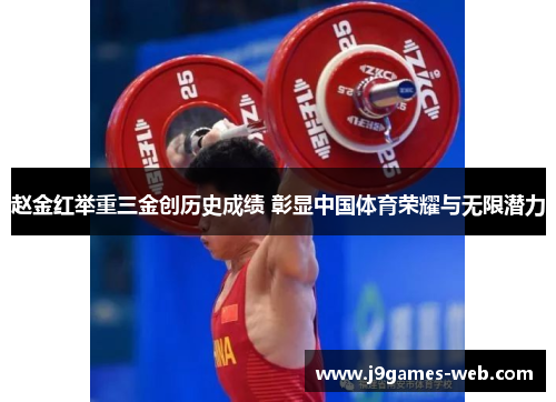 赵金红举重三金创历史成绩 彰显中国体育荣耀与无限潜力