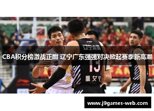 CBA积分榜激战正酣 辽宁广东强强对决掀起赛季新高潮