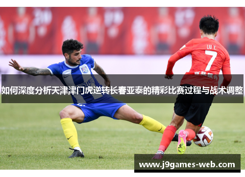如何深度分析天津津门虎逆转长春亚泰的精彩比赛过程与战术调整