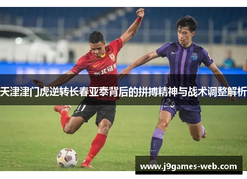 天津津门虎逆转长春亚泰背后的拼搏精神与战术调整解析