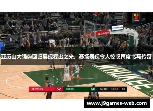 亚历山大强势回归展现复出之光，赛场表现令人惊叹再度书写传奇