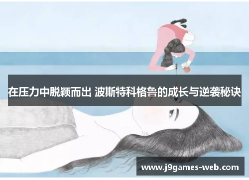在压力中脱颖而出 波斯特科格鲁的成长与逆袭秘诀