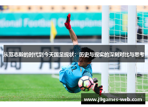 从范志毅的时代到今天国足现状：历史与现实的深刻对比与思考