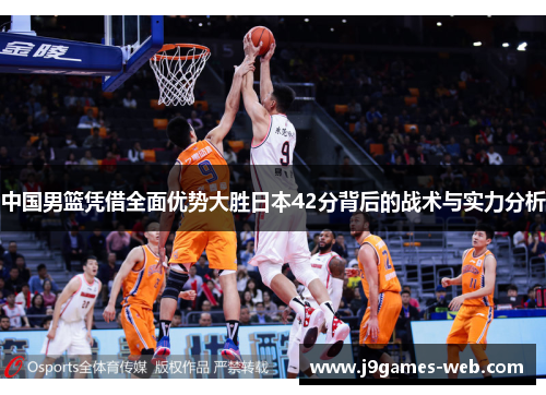 中国男篮凭借全面优势大胜日本42分背后的战术与实力分析