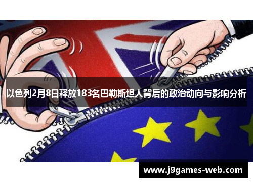 以色列2月8日释放183名巴勒斯坦人背后的政治动向与影响分析