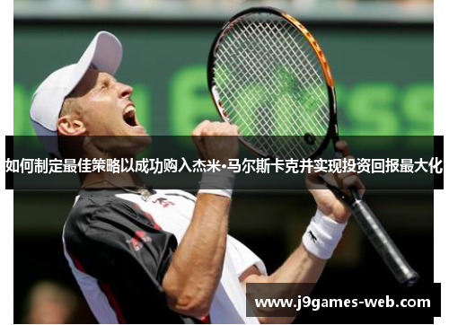 如何制定最佳策略以成功购入杰米·马尔斯卡克并实现投资回报最大化