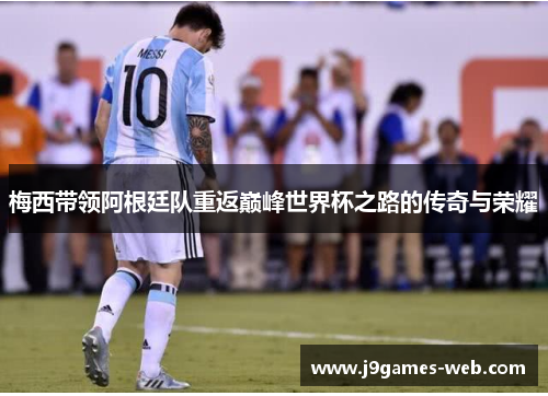 梅西带领阿根廷队重返巅峰世界杯之路的传奇与荣耀
